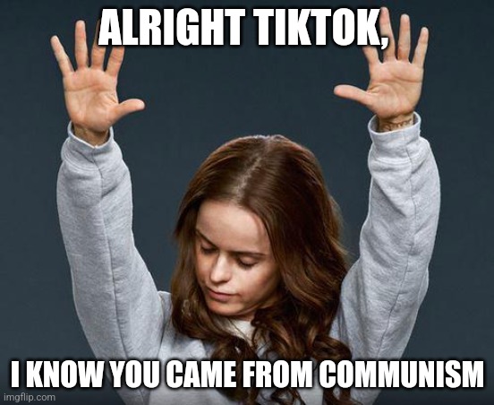 Praise the lord | ALRIGHT TIKTOK, I KNOW YOU CAME FROM COMMUNISM | image tagged in praise the lord | made w/ Imgflip meme maker