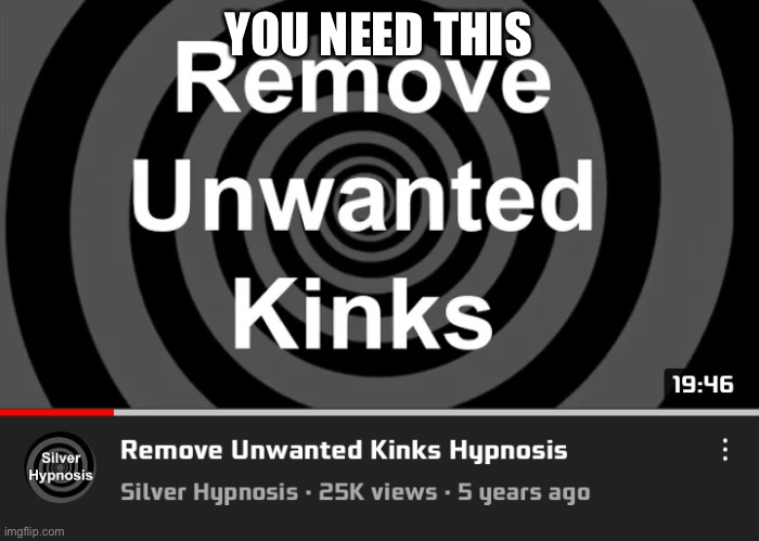Remove unwanted kinks | YOU NEED THIS | image tagged in remove unwanted kinks | made w/ Imgflip meme maker