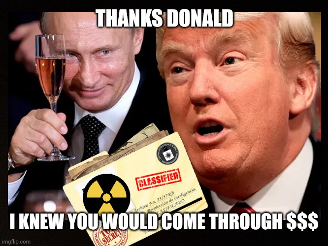 Top Secret No More |  THANKS DONALD; I KNEW YOU WOULD COME THROUGH $$$ | image tagged in donald trump,vladimir putin,nuclear bomb,political meme,classified,secret | made w/ Imgflip meme maker