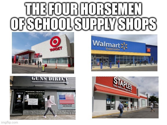 Blank White Template | THE FOUR HORSEMEN OF SCHOOL SUPPLY SHOPS | image tagged in blank white template | made w/ Imgflip meme maker
