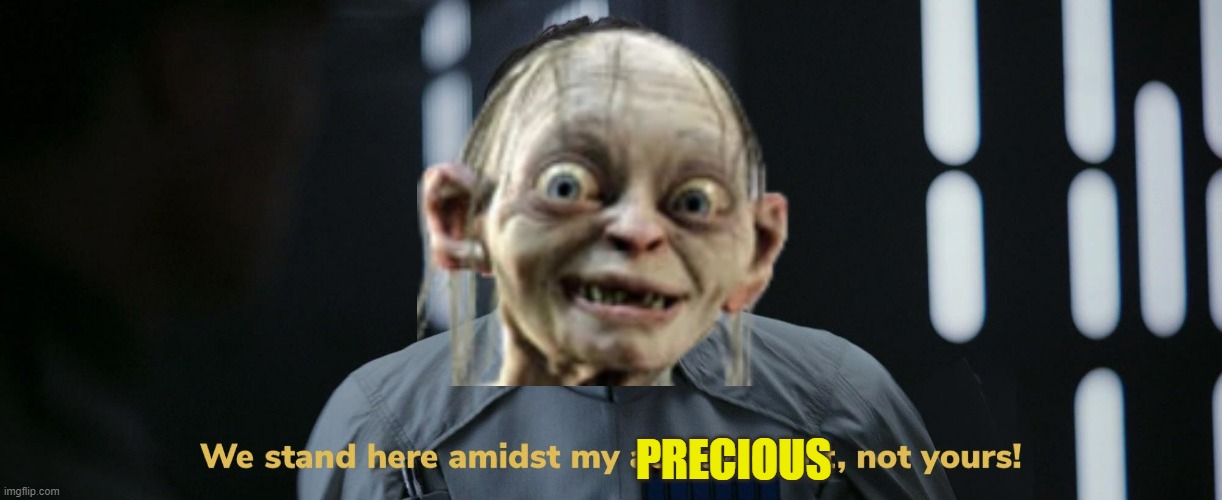 title | PRECIOUS | image tagged in we stand here amidst my achievement not yours,lotr,lord of the rings,gollum | made w/ Imgflip meme maker