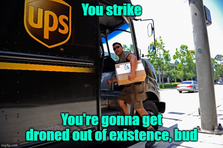 The bitch, moan, and complain brigade |  You strike; You're gonna get droned out of existence, bud | image tagged in unions,strikes,hissy fits,communism,working conditions,maga | made w/ Imgflip meme maker