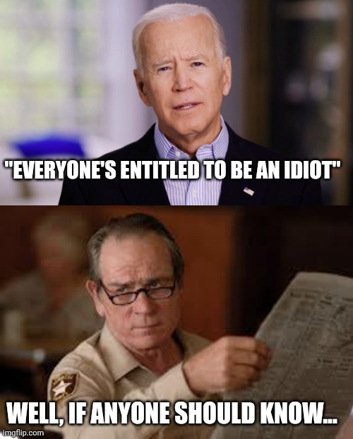 "EVERYONE'S ENTITLED TO BE AN IDIOT"; WELL, IF ANYONE SHOULD KNOW... | image tagged in joe biden,idiot | made w/ Imgflip meme maker