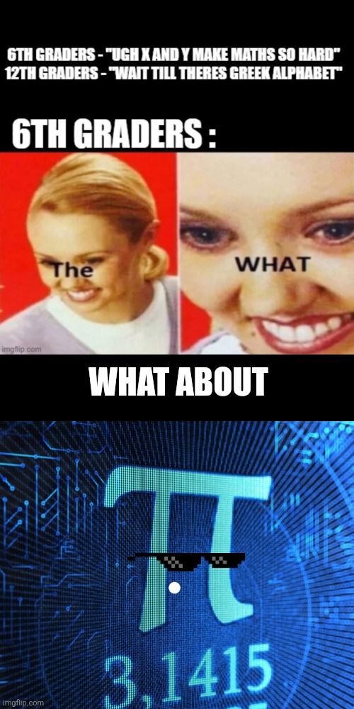 True, in 6th grade you learn pi | WHAT ABOUT | image tagged in maths,what | made w/ Imgflip meme maker