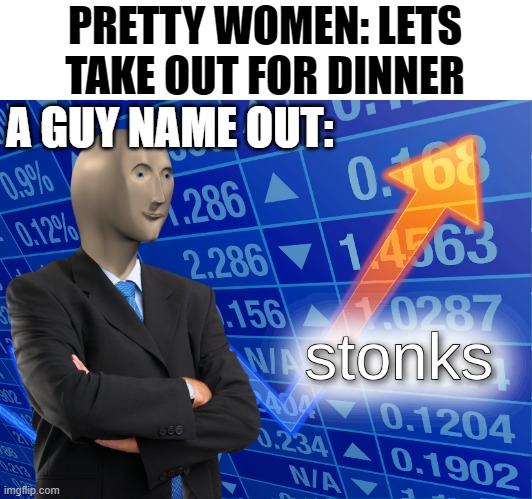 Good time to be hungry | PRETTY WOMEN: LETS TAKE OUT FOR DINNER; A GUY NAME OUT: | image tagged in stonks,memes | made w/ Imgflip meme maker