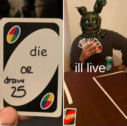 UNO Draw 25 Cards Meme | die; ill live | image tagged in memes,uno draw 25 cards | made w/ Imgflip meme maker