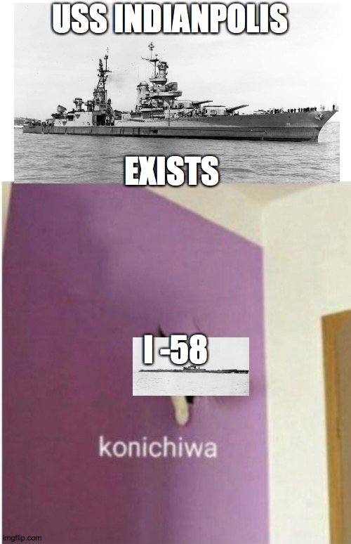 Konichiwa | USS INDIANPOLIS; EXISTS; I -58 | image tagged in konichiwa | made w/ Imgflip meme maker