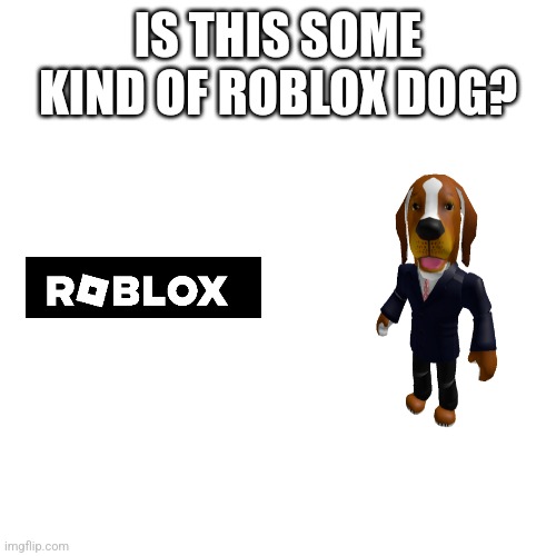 Blank Transparent Square Meme | IS THIS SOME KIND OF ROBLOX DOG? | image tagged in memes,blank transparent square,dogs | made w/ Imgflip meme maker