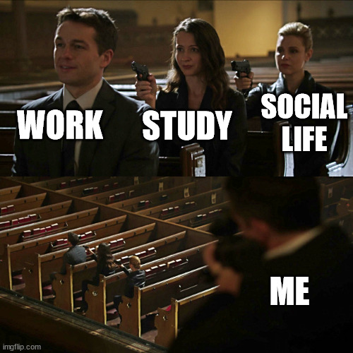 Assassination chain | WORK; SOCIAL LIFE; STUDY; ME | image tagged in assassination chain,memes | made w/ Imgflip meme maker