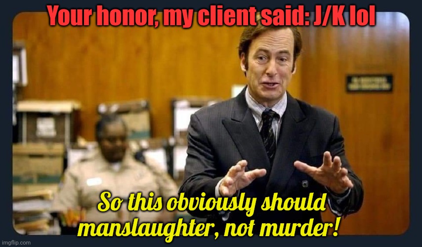 Your honour | Your honor, my client said: J/K lol; So this obviously should manslaughter, not murder! | image tagged in your honour,bad,lawyer,stop it get some help | made w/ Imgflip meme maker