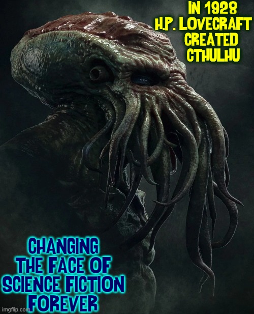 IN 1928
H.P. LOVECRAFT
     CREATED 
     CTHULHU CHANGING THE FACE OF
SCIENCE FICTION
FOREVER | made w/ Imgflip meme maker