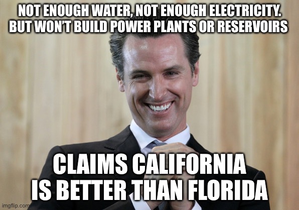 Dirt bag | NOT ENOUGH WATER, NOT ENOUGH ELECTRICITY. BUT WON’T BUILD POWER PLANTS OR RESERVOIRS; CLAIMS CALIFORNIA IS BETTER THAN FLORIDA | image tagged in scheming gavin newsom | made w/ Imgflip meme maker