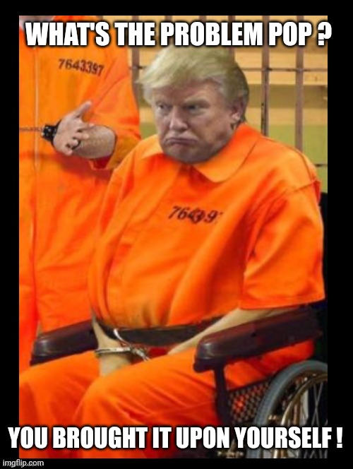 What a Wicked Web We Weave... | WHAT'S THE PROBLEM POP ? YOU BROUGHT IT UPON YOURSELF ! | image tagged in anti trump meme,donald trump,traitor,political meme,lock him up,guilty | made w/ Imgflip meme maker