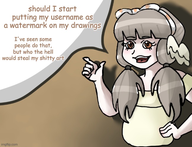 Quandria's temp improved | should I start putting my username as a watermark on my drawings; I've seen some people do that, but who the hell would steal my shitty art | image tagged in quandria's temp improved | made w/ Imgflip meme maker