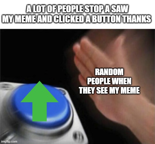 thanks | A LOT OF PEOPLE STOP A SAW MY MEME AND CLICKED A BUTTON THANKS; RANDOM PEOPLE WHEN THEY SEE MY MEME | image tagged in memes,blank nut button | made w/ Imgflip meme maker