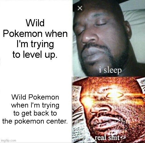 What grinding in pokemon feels like. | Wild Pokemon when I'm trying to level up. Wild Pokemon when I'm trying to get back to the pokemon center. | image tagged in memes,sleeping shaq,pokemon | made w/ Imgflip meme maker