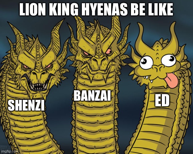 lion king hyenas | LION KING HYENAS BE LIKE; BANZAI; ED; SHENZI | image tagged in three-headed dragon | made w/ Imgflip meme maker