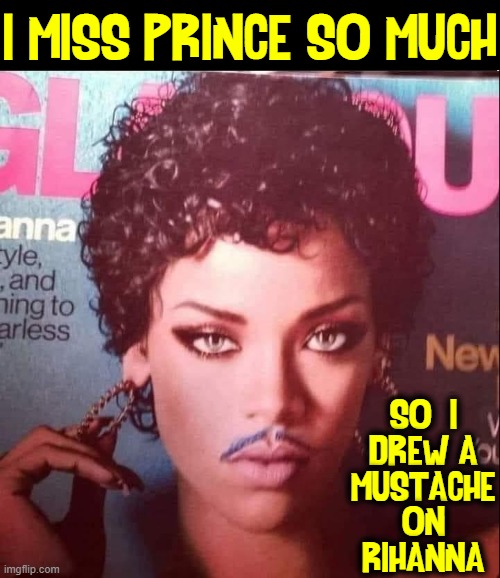 Look what they've done to my brain, ma |  I MISS PRINCE SO MUCH; SO  I
DREW A
MUSTACHE
ON
RIHANNA | image tagged in vince vance,rihanna,prince,glamour,memes,mustache | made w/ Imgflip meme maker