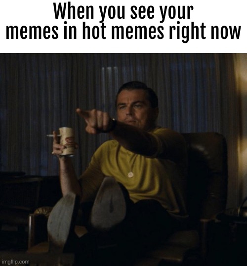 Happened to me 2 times | When you see your memes in hot memes right now | image tagged in di caprio pointing | made w/ Imgflip meme maker