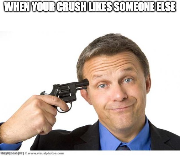 Gun to head | WHEN YOUR CRUSH LIKES SOMEONE ELSE | image tagged in gun to head | made w/ Imgflip meme maker