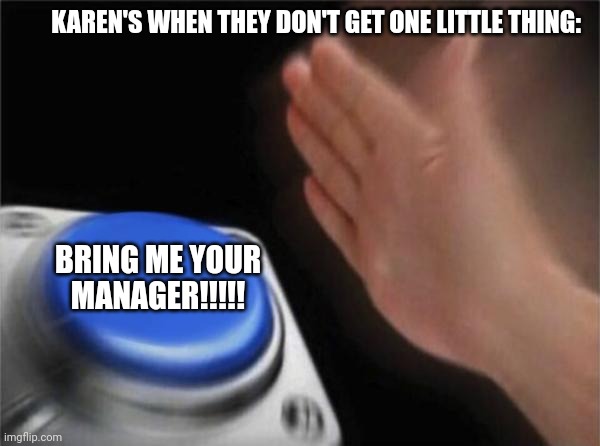 Blank Nut Button | KAREN'S WHEN THEY DON'T GET ONE LITTLE THING:; BRING ME YOUR MANAGER!!!!! | image tagged in memes,blank nut button | made w/ Imgflip meme maker