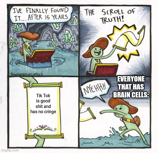 The Scroll Of Truth Meme | EVERYONE THAT HAS BRAIN CELLS:; Tik Tok is good shit and has no cringe | image tagged in memes,the scroll of truth | made w/ Imgflip meme maker