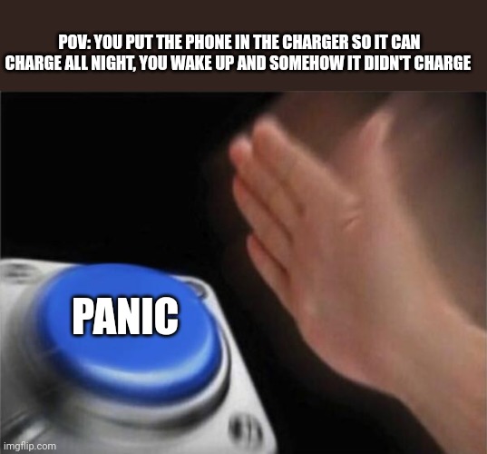 Noooo |  POV: YOU PUT THE PHONE IN THE CHARGER SO IT CAN CHARGE ALL NIGHT, YOU WAKE UP AND SOMEHOW IT DIDN'T CHARGE; PANIC | image tagged in memes,blank nut button,phone,charger,damn,panic | made w/ Imgflip meme maker