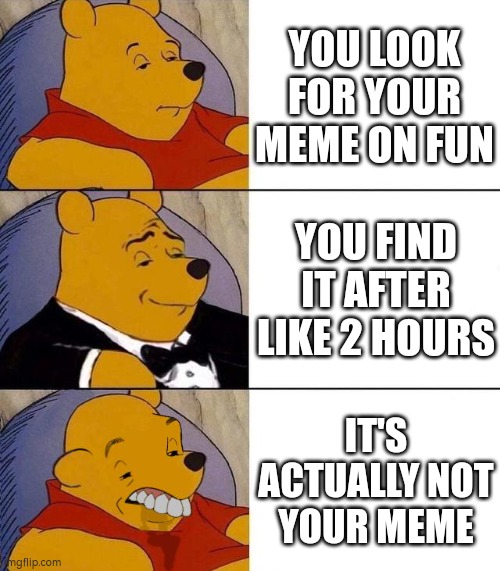 Trur | YOU LOOK FOR YOUR MEME ON FUN; YOU FIND IT AFTER LIKE 2 HOURS; IT'S ACTUALLY NOT YOUR MEME | image tagged in best better blurst | made w/ Imgflip meme maker