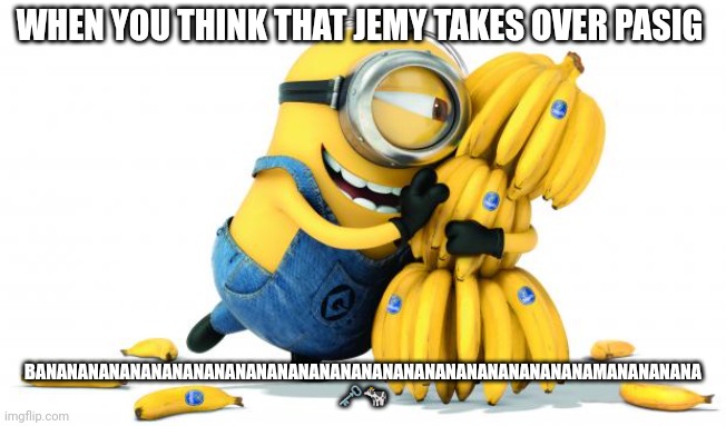 Bananananana | WHEN YOU THINK THAT JEMY TAKES OVER PASIG; BANANANANANANANANANANANANANANANANANANANANANANANANANANAMANANANANA
🗝️🐄 | image tagged in minions banana | made w/ Imgflip meme maker