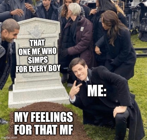 bye bye your annoying and rude | THAT ONE MF WHO SIMPS FOR EVERY BOY; ME:; MY FEELINGS FOR THAT MF | image tagged in grant gustin over grave | made w/ Imgflip meme maker