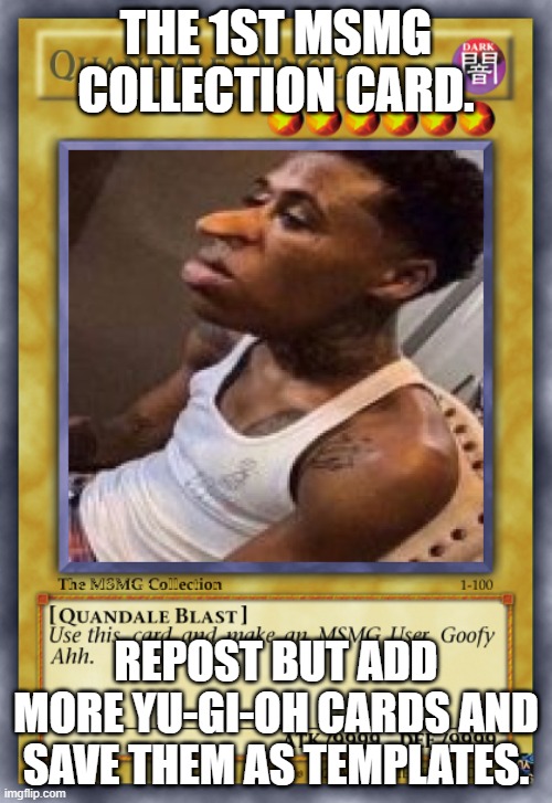 https://imgflip.com/memegenerator/410671505/Quandale-Dingle-Card | THE 1ST MSMG COLLECTION CARD. REPOST BUT ADD MORE YU-GI-OH CARDS AND SAVE THEM AS TEMPLATES. | image tagged in quandale dingle card | made w/ Imgflip meme maker