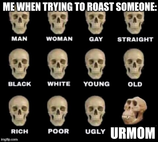 Me When Trying to Roast Someone! | ME WHEN TRYING TO ROAST SOMEONE:; URMOM | image tagged in idiot skull | made w/ Imgflip meme maker