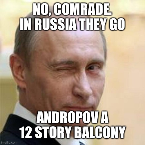 Putin Winking | NO, COMRADE. IN RUSSIA THEY GO ANDROPOV A 12 STORY BALCONY | image tagged in putin winking | made w/ Imgflip meme maker