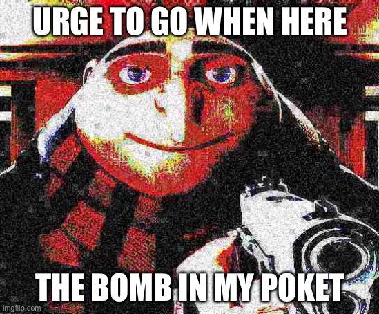 You know | URGE TO GO WHEN HERE; THE BOMB IN MY POKET | image tagged in deep fried gru gun | made w/ Imgflip meme maker