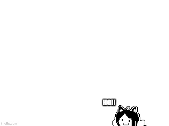its a tem! | HOI! | image tagged in blank white template,temmie,memes,funny,cute,hoi | made w/ Imgflip meme maker