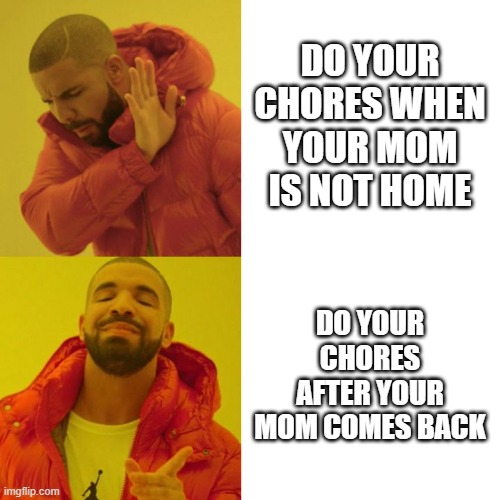 LOL |  DO YOUR CHORES WHEN YOUR MOM IS NOT HOME; DO YOUR CHORES AFTER YOUR MOM COMES BACK | image tagged in drake blank | made w/ Imgflip meme maker
