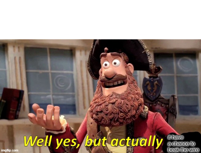 Well Yes, But Actually No Meme | it have a chance to beak the wire | image tagged in memes,well yes but actually no | made w/ Imgflip meme maker