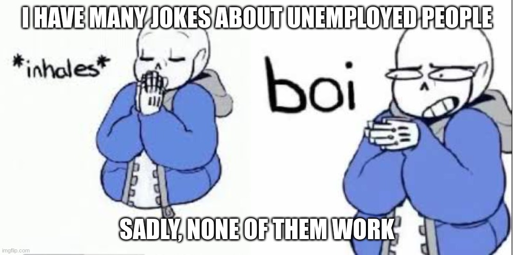 I HAVE MANY JOKES ABOUT UNEMPLOYED PEOPLE; SADLY, NONE OF THEM WORK | made w/ Imgflip meme maker