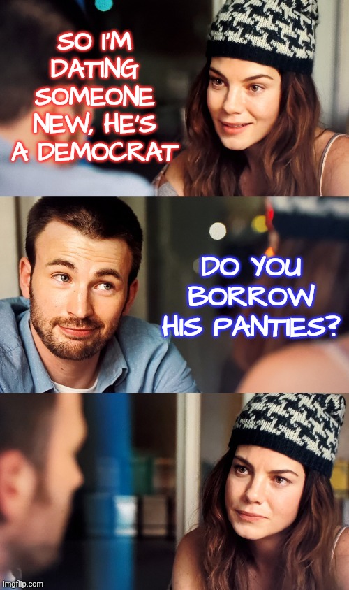 Dating a Democrat | SO I'M DATING SOMEONE NEW, HE'S A DEMOCRAT; DO YOU BORROW HIS PANTIES? | image tagged in guy wins debate with girl,funny,memes,democrats,conservatives,liberals | made w/ Imgflip meme maker