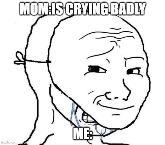 so sad | MOM:IS CRYING BADLY; ME: | image tagged in smiling mask crying man | made w/ Imgflip meme maker