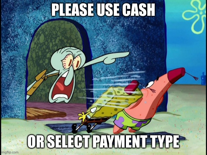 Squidward Screaming | PLEASE USE CASH; OR SELECT PAYMENT TYPE | image tagged in squidward screaming | made w/ Imgflip meme maker