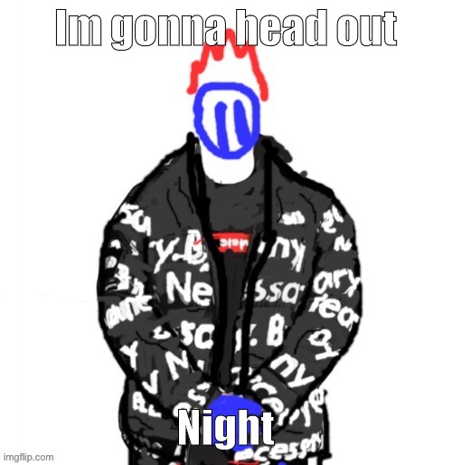 Soul Drip | Im gonna head out; Night | image tagged in soul drip | made w/ Imgflip meme maker
