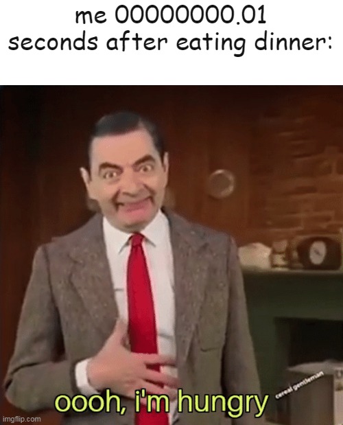 Mr Bean im hungry | me 00000000.01 seconds after eating dinner: | image tagged in mr bean im hungry | made w/ Imgflip meme maker