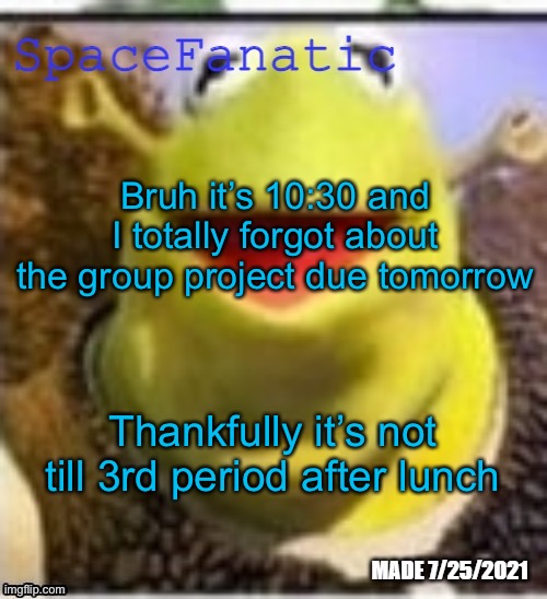Ye Olde Announcements | Bruh it’s 10:30 and I totally forgot about the group project due tomorrow; Thankfully it’s not till 3rd period after lunch | image tagged in spacefanatic announcement temp | made w/ Imgflip meme maker