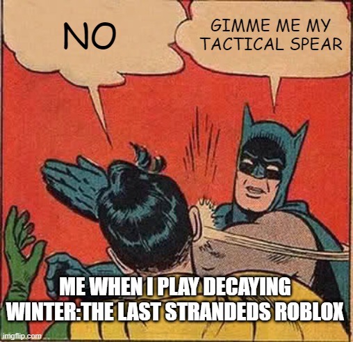 Me When I Play Decaying Winter Roblox | NO; GIMME ME MY TACTICAL SPEAR; ME WHEN I PLAY DECAYING WINTER:THE LAST STRANDEDS ROBLOX | image tagged in memes | made w/ Imgflip meme maker