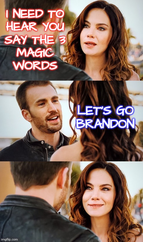 Say the 3 Magic Words | I NEED TO
HEAR YOU
SAY THE 3
MAGIC
WORDS; LET'S GO
BRANDON | image tagged in guy agrees with girl,memes,funny,liberals,conservatives,democrats | made w/ Imgflip meme maker