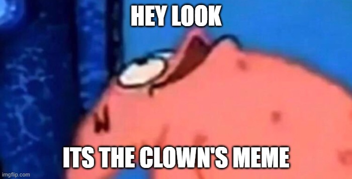 Patrick looking up | HEY LOOK; ITS THE CLOWN'S MEME | image tagged in patrick looking up | made w/ Imgflip meme maker