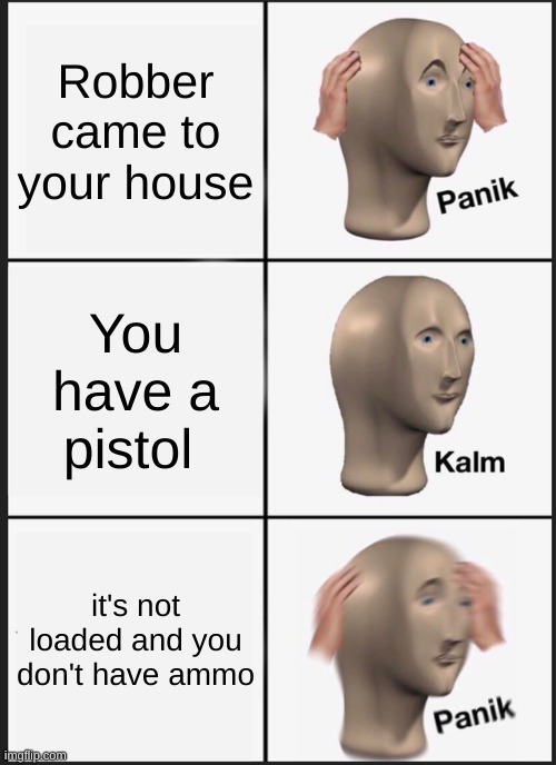 Panik | Robber came to your house; You have a pistol; it's not loaded and you don't have ammo | image tagged in memes,panik kalm panik | made w/ Imgflip meme maker