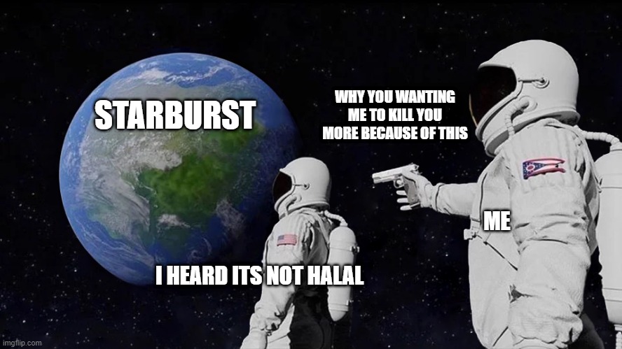 i hate those friends ruining my love of candy | WHY YOU WANTING ME TO KILL YOU MORE BECAUSE OF THIS; STARBURST; ME; I HEARD ITS NOT HALAL | image tagged in memes,always has been | made w/ Imgflip meme maker