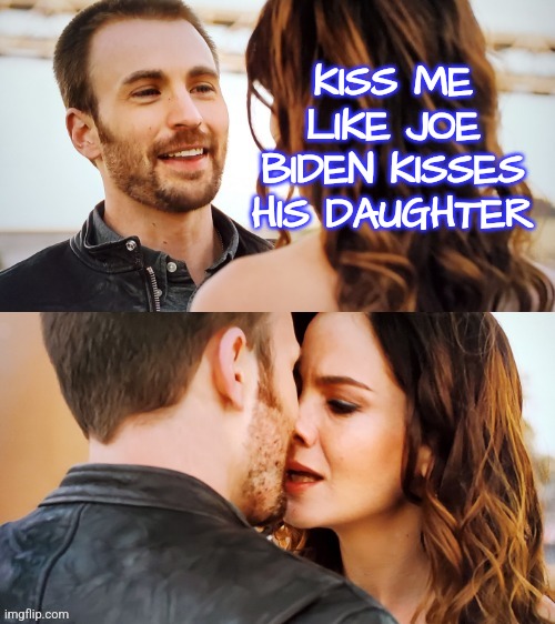 Kiss Like Joe Biden | KISS ME LIKE JOE BIDEN KISSES HIS DAUGHTER | image tagged in guy earns a kiss,memes,funny,liberals,conservatives,democrats | made w/ Imgflip meme maker